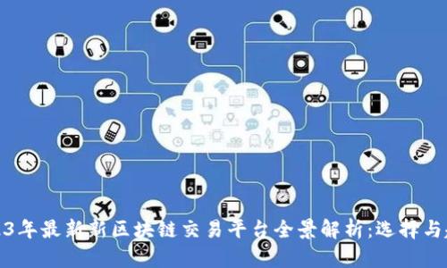 2023年最新新区块链交易平台全景解析：选择与趋势