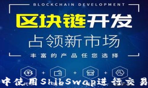 
如何在TP钱包中使用ShibSwap进行交易和流动性挖掘