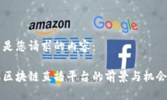 以下是您请求的内容：品牌区块链直播平台的前