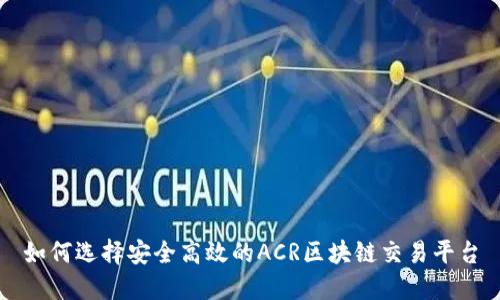 如何选择安全高效的ACR区块链交易平台