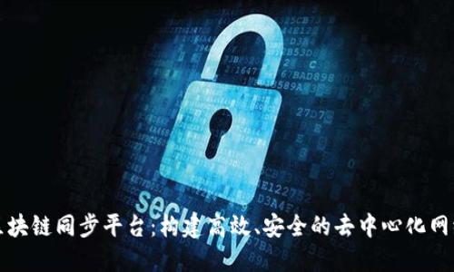 区块链同步平台：构建高效、安全的去中心化网络