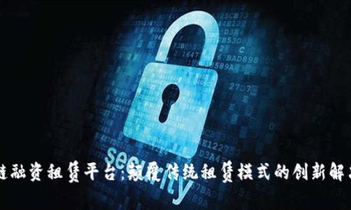 区块链融资租赁平台：颠覆传统租赁模式的创新解决方案