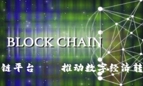 全国性区块链平台——推动数字经济转型的新引擎