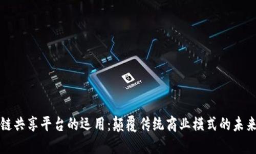 区块链共享平台的运用：颠覆传统商业模式的未来趋势