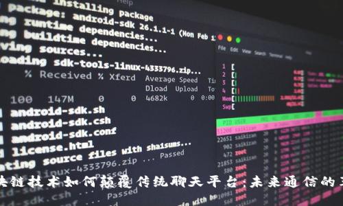 区块链技术如何颠覆传统聊天平台：未来通信的革命