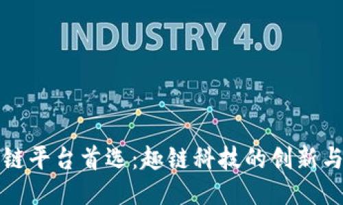 区块链平台首选：趣链科技的创新与优势