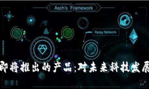区块链平台即将推出的产品：对未来科技发展的深远影响