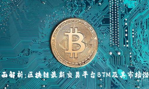 全面解析：区块链最新交易平台BTM及其市场潜力