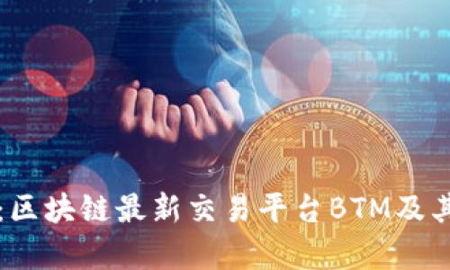全面解析：区块链最新交易平台BTM及其市场潜力