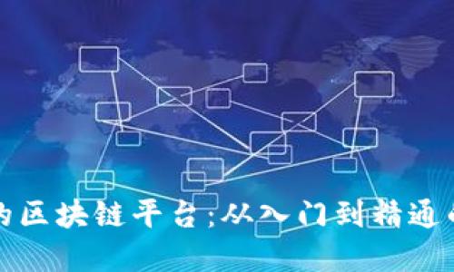 搭建自己的区块链平台：从入门到精通的全面指南