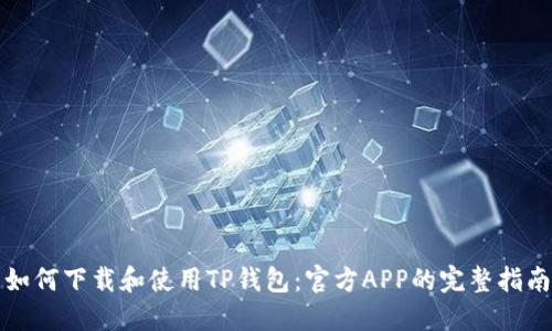 如何下载和使用TP钱包：官方APP的完整指南
