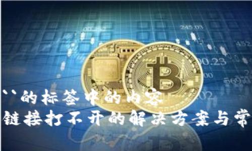 位于名称为``的标签中的内容
钱包TP二级链接打不开的解决方案与常见问题解答